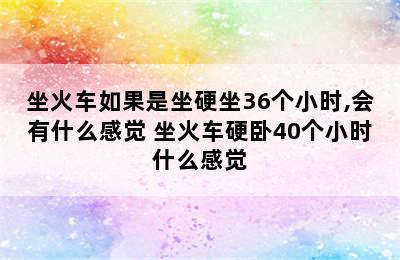 坐火车如果是坐硬坐36个小时,会有什么感觉 坐火车硬卧40个小时什么感觉